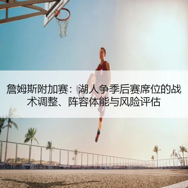 詹姆斯附加赛：湖人争季后赛席位的战术调整、阵容体能与风险评估